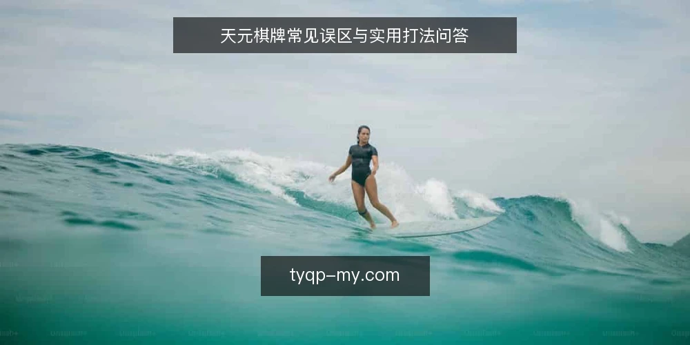 天元棋牌常见误区与实用打法问答 — 天元棋牌对局前,先弄清这几个问题 配图