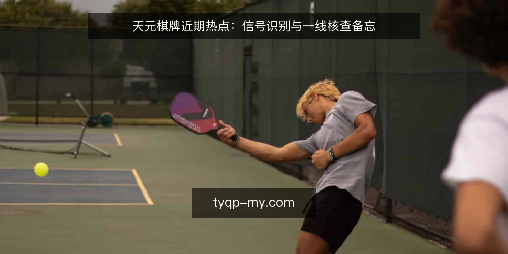 天元棋牌近期热点:信号识别与一线核查备忘 — 近期值得关注的信号 配图