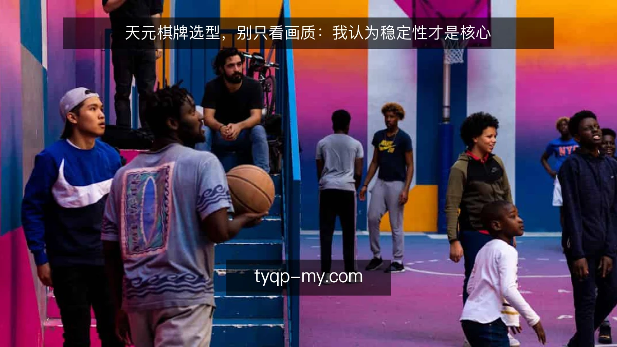 天元棋牌选型,别只看画质:我认为稳定性才是核心