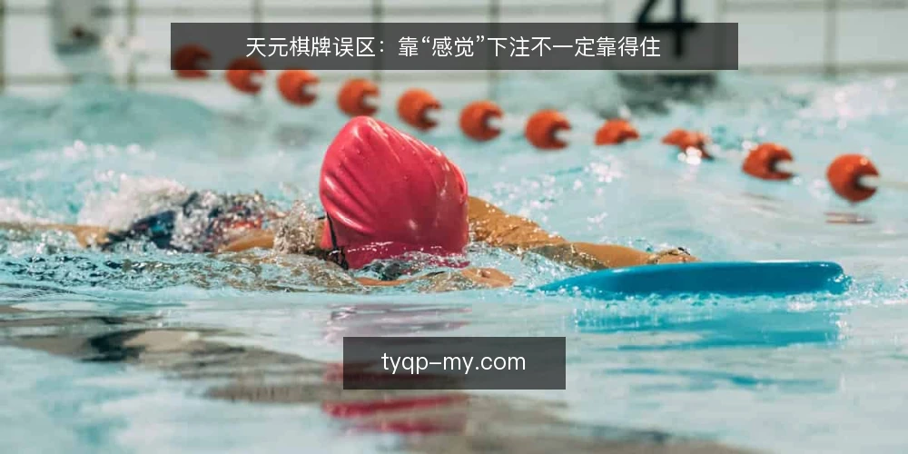 天元棋牌误区:靠“感觉”下注不一定靠得住 — 天元棋牌误区从哪来?先看清常见错误框架 配图