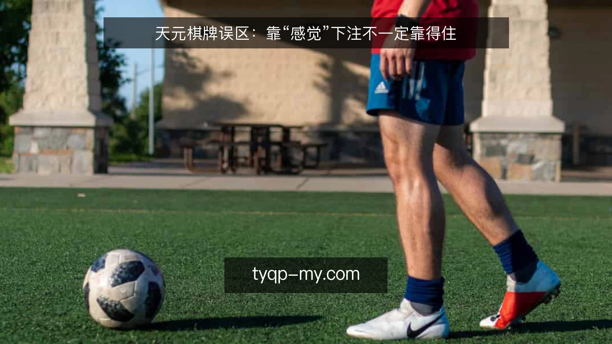 天元棋牌误区:靠“感觉”下注不一定靠得住