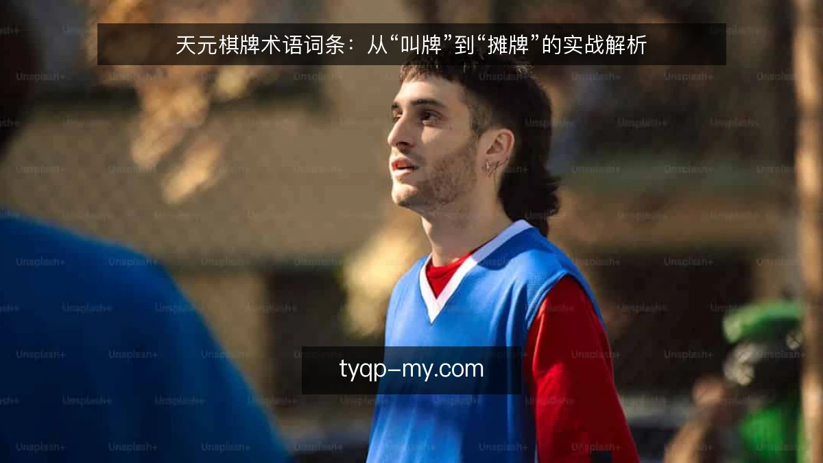 天元棋牌术语词条：从“叫牌”到“摊牌”的实战解析