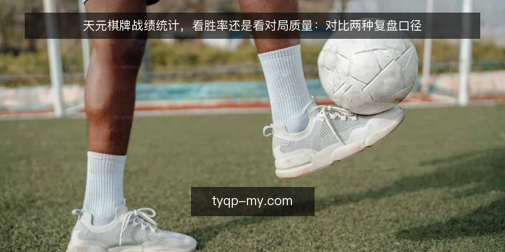 天元棋牌战绩统计，看胜率还是看对局质量：对比两种复盘口径 — 复盘口径选择：先明确统计目的 配图